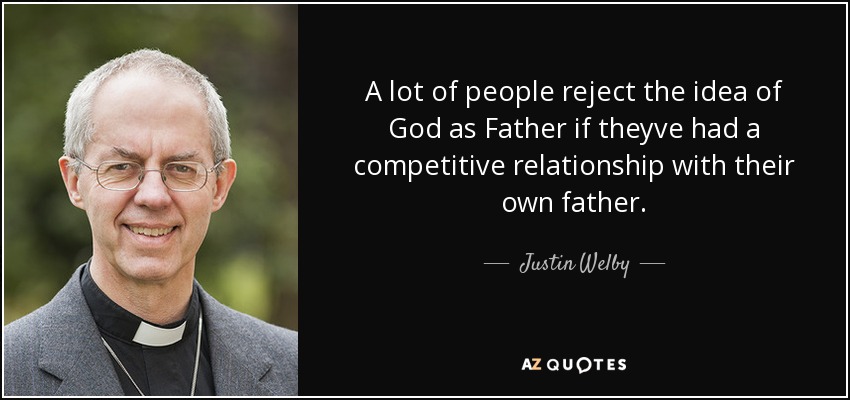 A lot of people reject the idea of God as Father if theyve had a competitive relationship with their own father. - Justin Welby