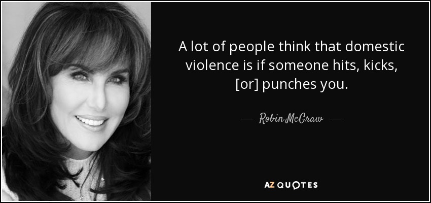 A lot of people think that domestic violence is if someone hits, kicks, [or] punches you. - Robin McGraw