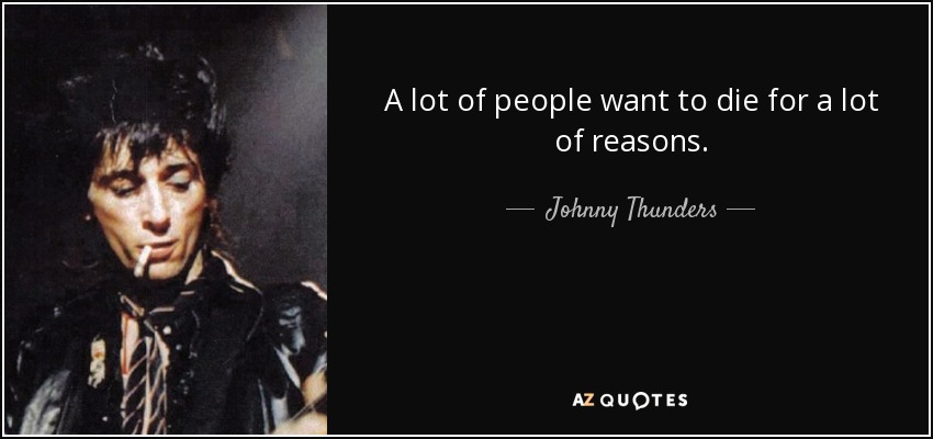 A lot of people want to die for a lot of reasons. - Johnny Thunders