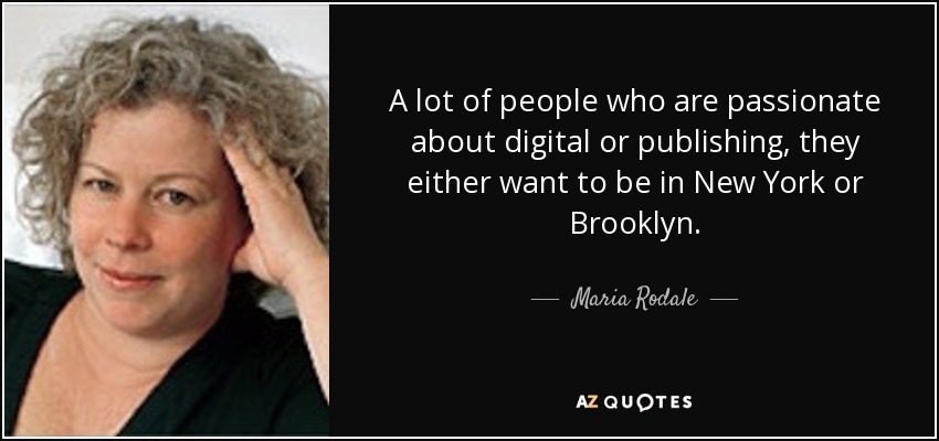 A lot of people who are passionate about digital or publishing, they either want to be in New York or Brooklyn. - Maria Rodale