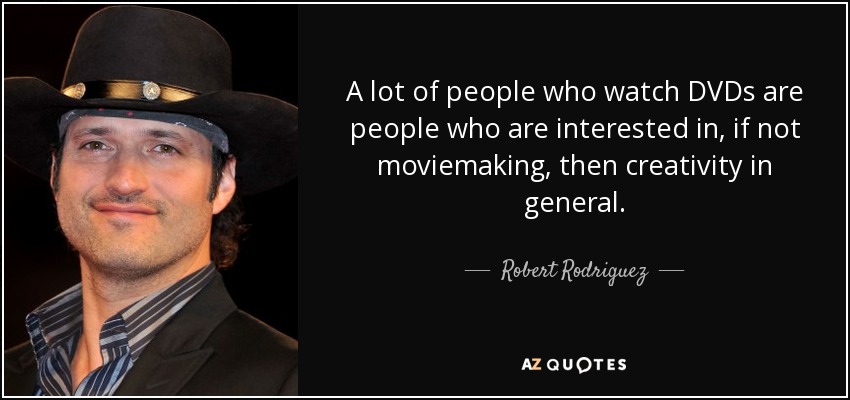 A lot of people who watch DVDs are people who are interested in, if not moviemaking, then creativity in general. - Robert Rodriguez