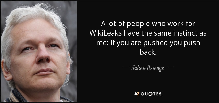 A lot of people who work for WikiLeaks have the same instinct as me: If you are pushed you push back. - Julian Assange