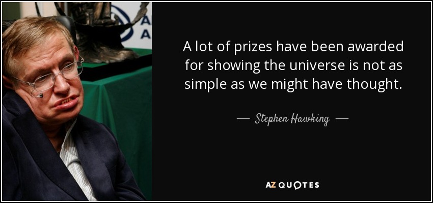 A lot of prizes have been awarded for showing the universe is not as simple as we might have thought. - Stephen Hawking