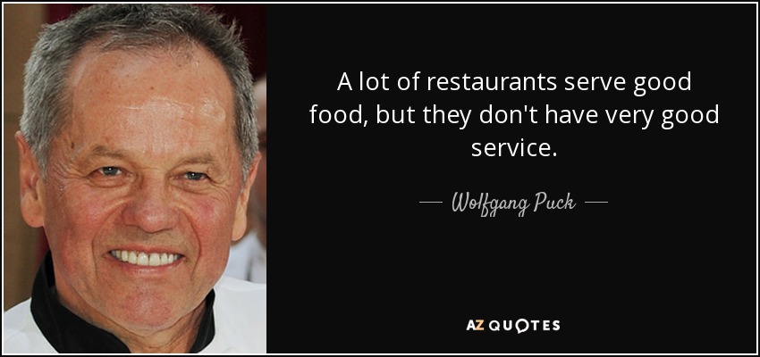 A lot of restaurants serve good food, but they don't have very good service. - Wolfgang Puck