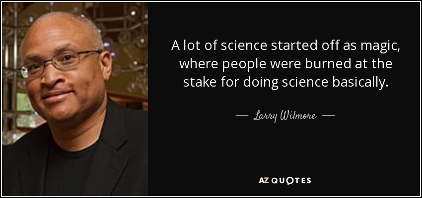 A lot of science started off as magic, where people were burned at the stake for doing science basically. - Larry Wilmore