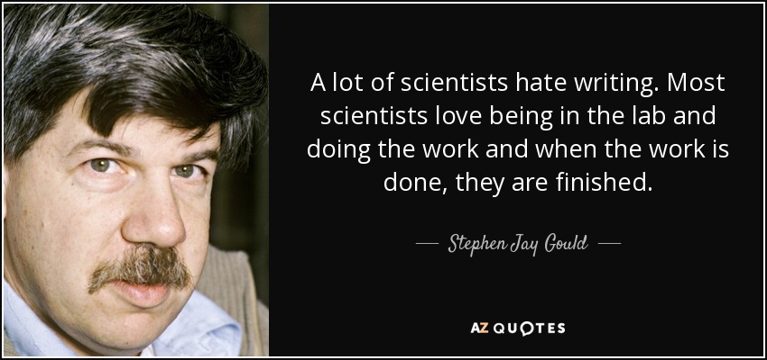 A lot of scientists hate writing. Most scientists love being in the lab and doing the work and when the work is done, they are finished. - Stephen Jay Gould