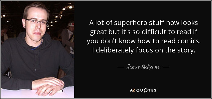 A lot of superhero stuff now looks great but it's so difficult to read if you don't know how to read comics. I deliberately focus on the story. - Jamie McKelvie