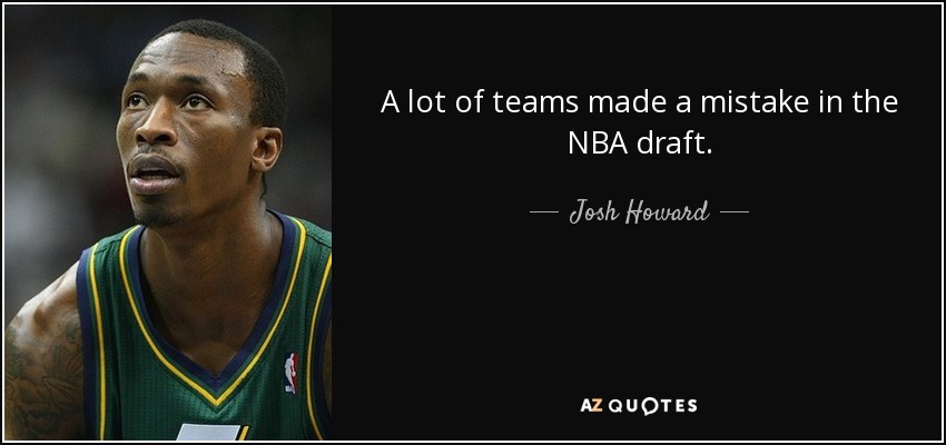 A lot of teams made a mistake in the NBA draft. - Josh Howard
