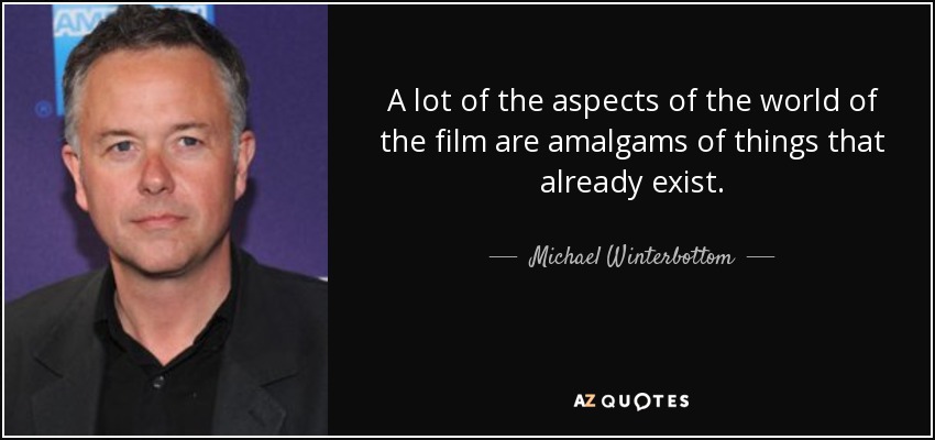A lot of the aspects of the world of the film are amalgams of things that already exist. - Michael Winterbottom