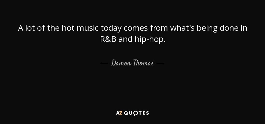 A lot of the hot music today comes from what's being done in R&B and hip-hop. - Damon Thomas