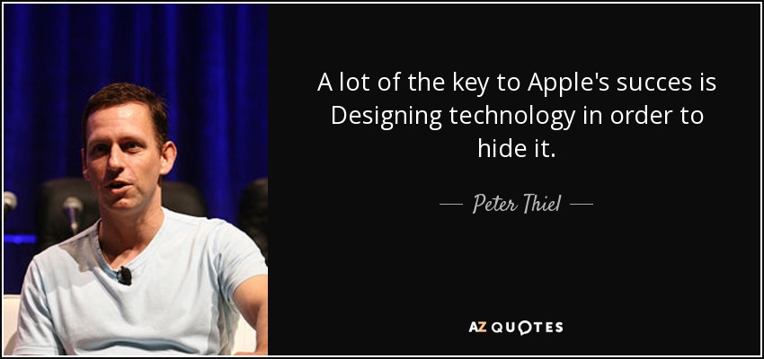 A lot of the key to Apple's succes is Designing technology in order to hide it. - Peter Thiel