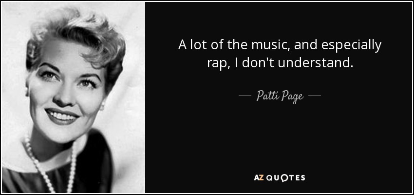 A lot of the music, and especially rap, I don't understand. - Patti Page