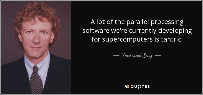 A lot of the parallel processing software we're currently developing for supercomputers is tantric. - Frederick Lenz