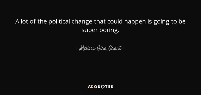 A lot of the political change that could happen is going to be super boring. - Melissa Gira Grant