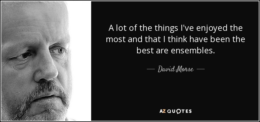 A lot of the things I've enjoyed the most and that I think have been the best are ensembles. - David Morse