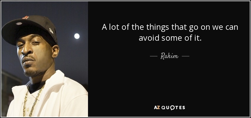 A lot of the things that go on we can avoid some of it. - Rakim