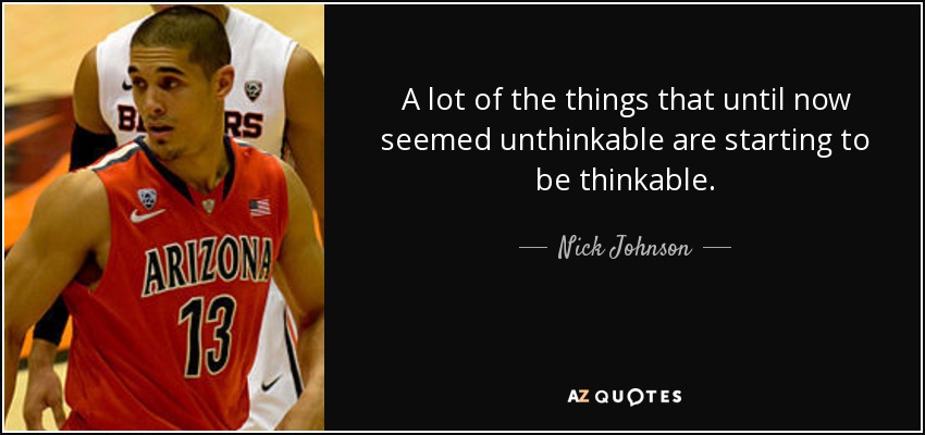 A lot of the things that until now seemed unthinkable are starting to be thinkable. - Nick Johnson