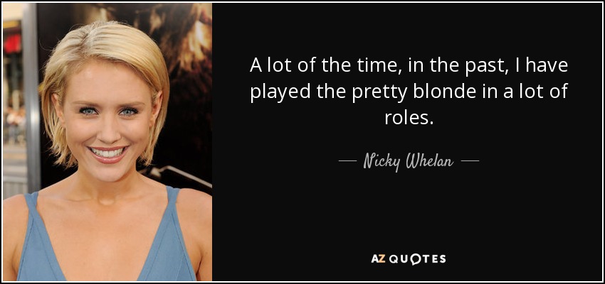 A lot of the time, in the past, I have played the pretty blonde in a lot of roles. - Nicky Whelan