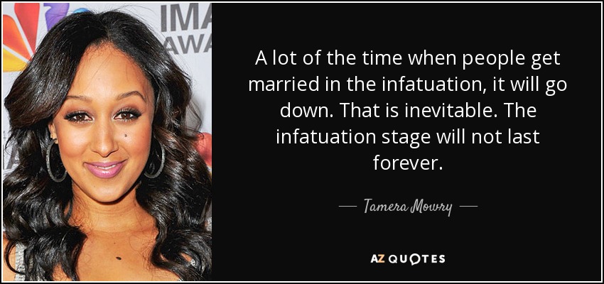 A lot of the time when people get married in the infatuation, it will go down. That is inevitable. The infatuation stage will not last forever. - Tamera Mowry