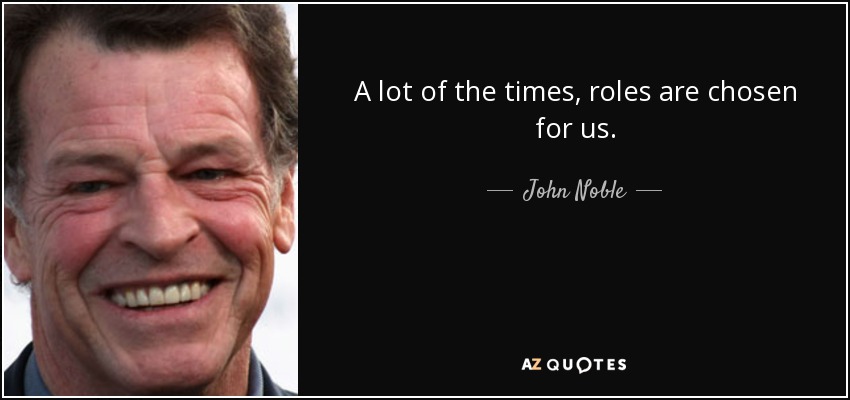 A lot of the times, roles are chosen for us. - John Noble
