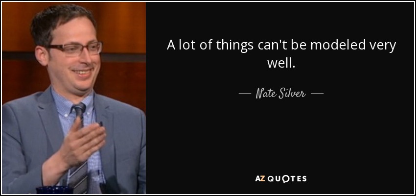 A lot of things can't be modeled very well. - Nate Silver