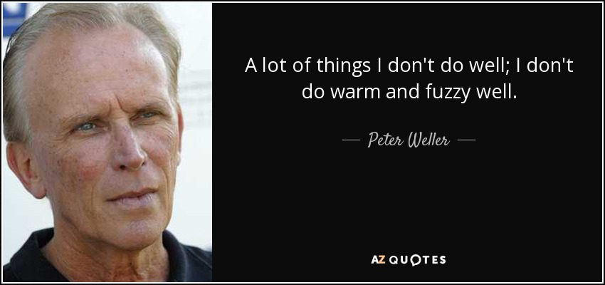 A lot of things I don't do well; I don't do warm and fuzzy well. - Peter Weller