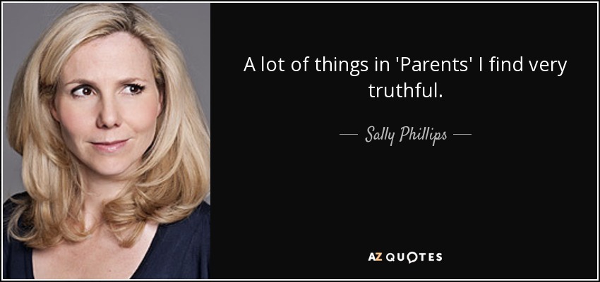 A lot of things in 'Parents' I find very truthful. - Sally Phillips
