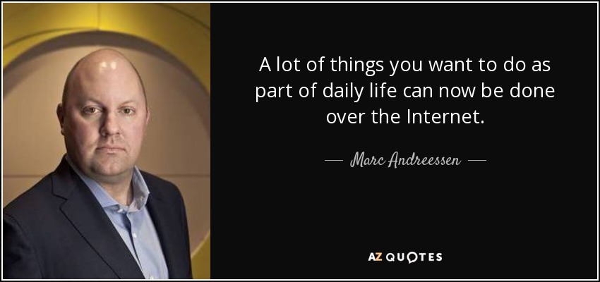 A lot of things you want to do as part of daily life can now be done over the Internet. - Marc Andreessen