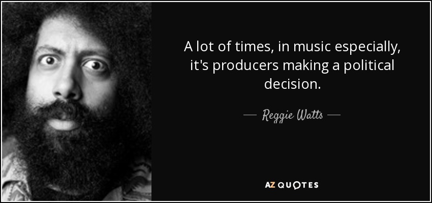 A lot of times, in music especially, it's producers making a political decision. - Reggie Watts