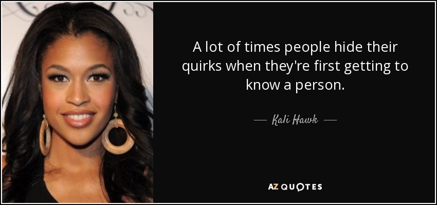 A lot of times people hide their quirks when they're first getting to know a person. - Kali Hawk