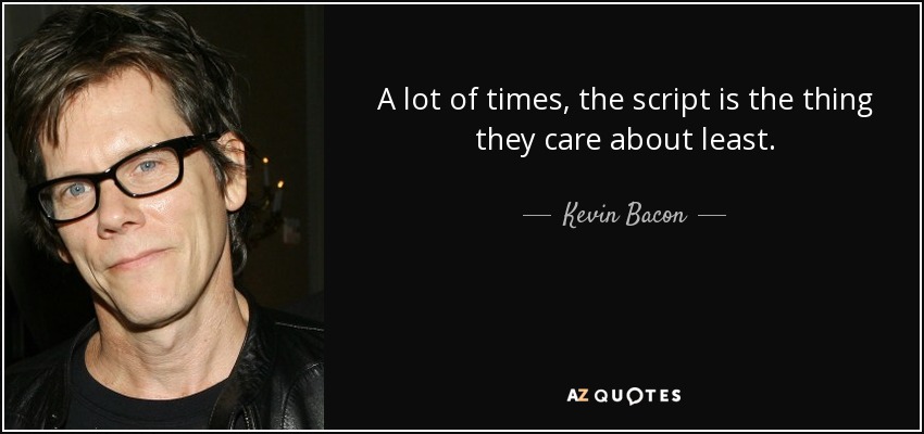 A lot of times, the script is the thing they care about least. - Kevin Bacon