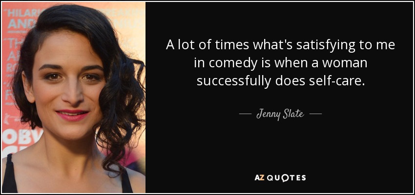A lot of times what's satisfying to me in comedy is when a woman successfully does self-care. - Jenny Slate