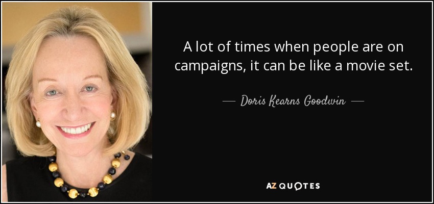 A lot of times when people are on campaigns, it can be like a movie set. - Doris Kearns Goodwin
