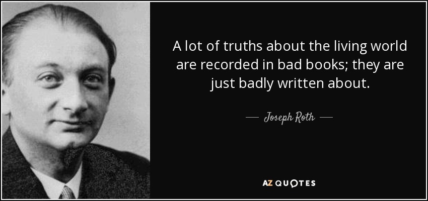 A lot of truths about the living world are recorded in bad books; they are just badly written about. - Joseph Roth