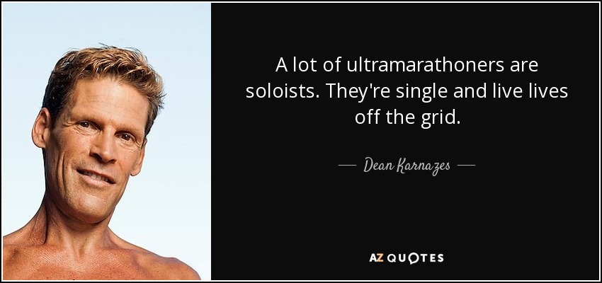 A lot of ultramarathoners are soloists. They're single and live lives off the grid. - Dean Karnazes