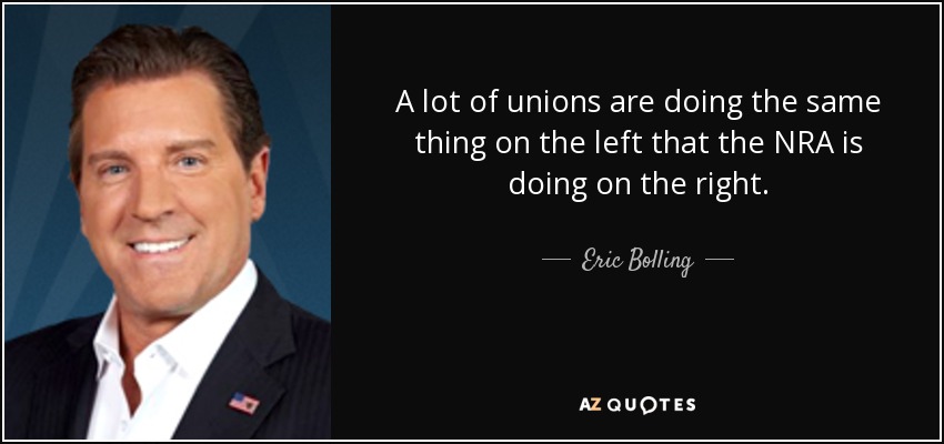 A lot of unions are doing the same thing on the left that the NRA is doing on the right. - Eric Bolling