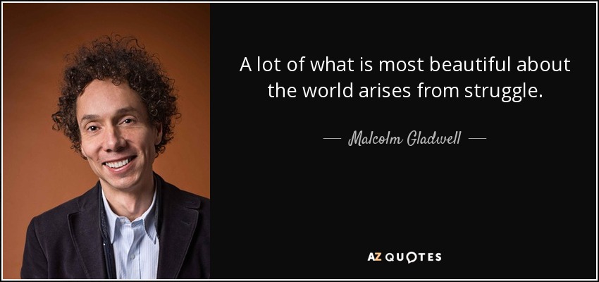 A lot of what is most beautiful about the world arises from struggle. - Malcolm Gladwell