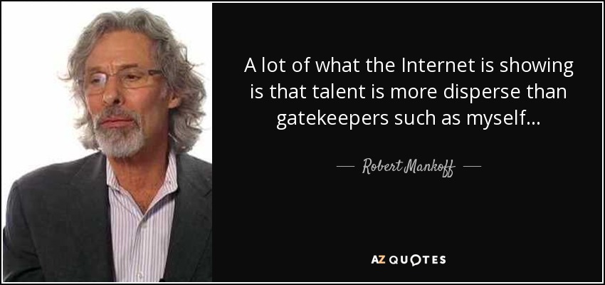 A lot of what the Internet is showing is that talent is more disperse than gatekeepers such as myself... - Robert Mankoff