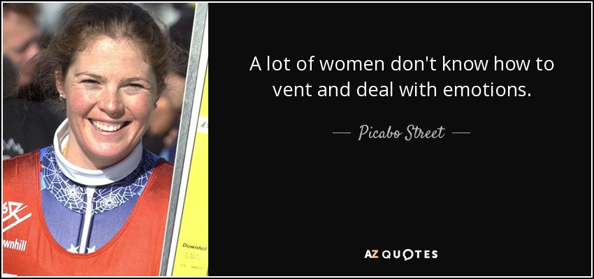 A lot of women don't know how to vent and deal with emotions. - Picabo Street