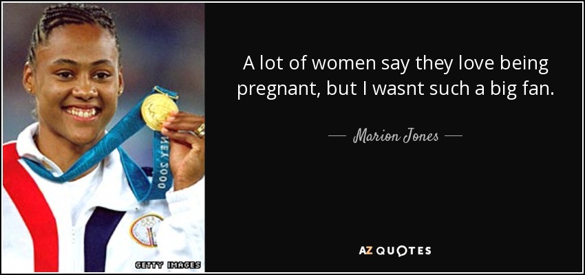 A lot of women say they love being pregnant, but I wasnt such a big fan. - Marion Jones