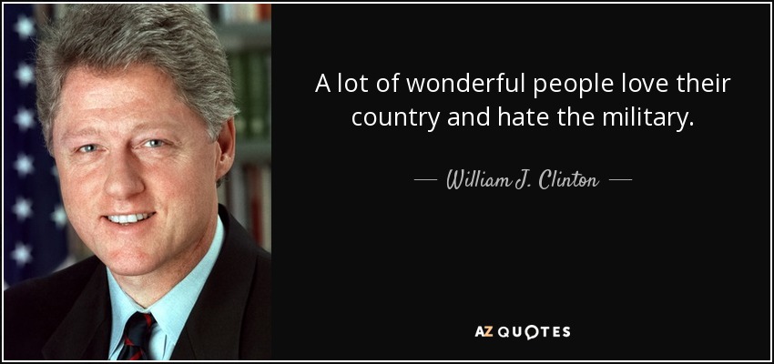 A lot of wonderful people love their country and hate the military. - William J. Clinton