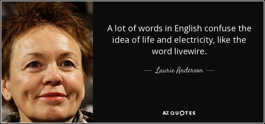 A lot of words in English confuse the idea of life and electricity, like the word livewire. - Laurie Anderson