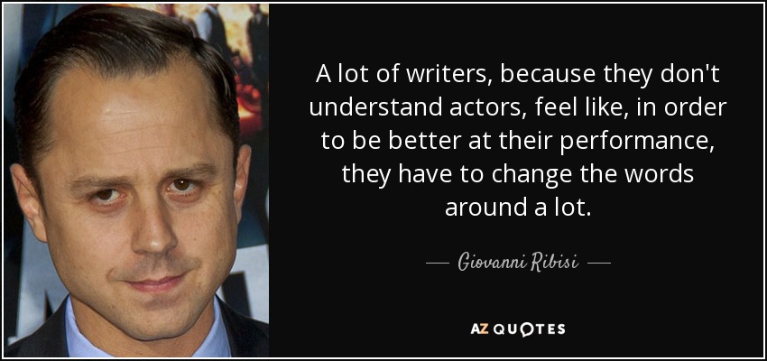A lot of writers, because they don't understand actors, feel like, in order to be better at their performance, they have to change the words around a lot. - Giovanni Ribisi