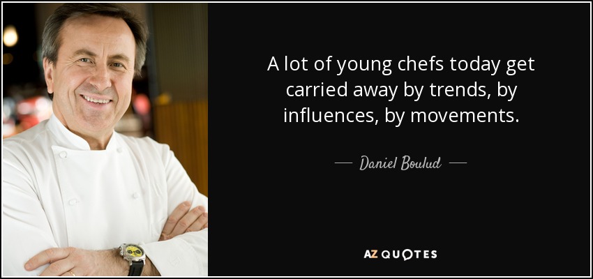 A lot of young chefs today get carried away by trends, by influences, by movements. - Daniel Boulud