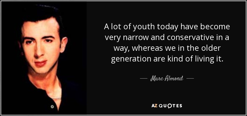 A lot of youth today have become very narrow and conservative in a way, whereas we in the older generation are kind of living it. - Marc Almond