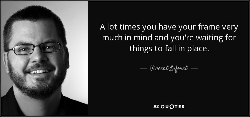 A lot times you have your frame very much in mind and you're waiting for things to fall in place. - Vincent Laforet