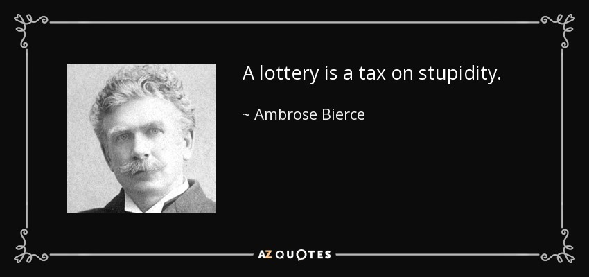 A lottery is a tax on stupidity. - Ambrose Bierce
