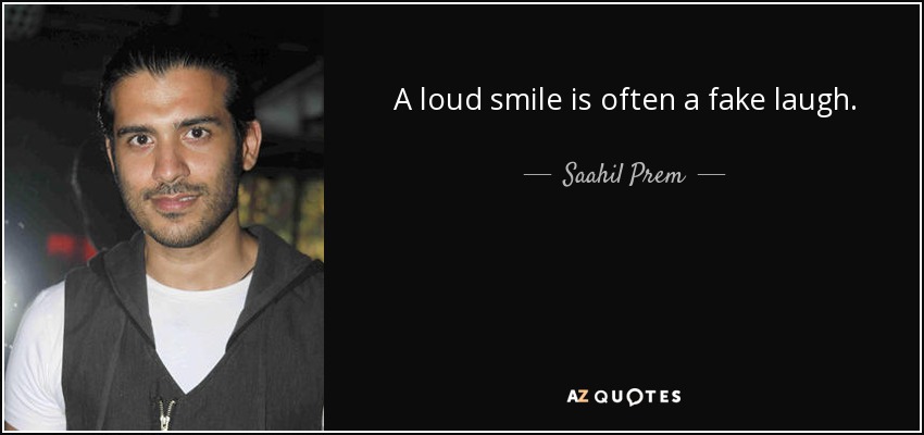 A loud smile is often a fake laugh. - Saahil Prem