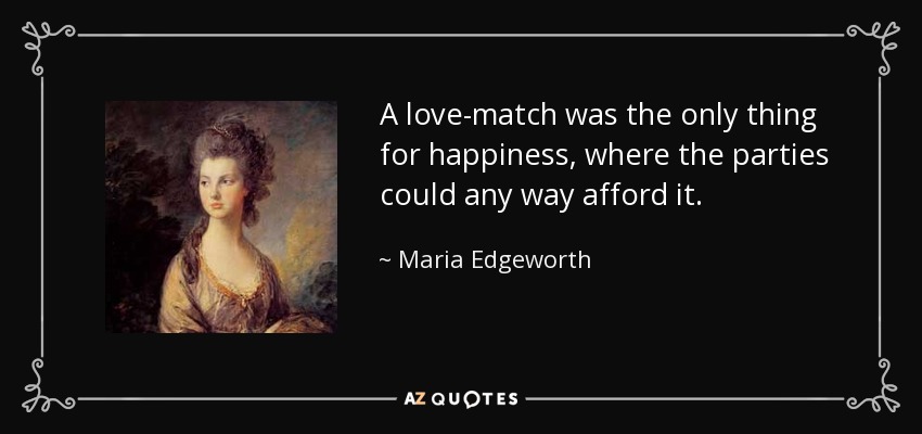 A love-match was the only thing for happiness, where the parties could any way afford it. - Maria Edgeworth