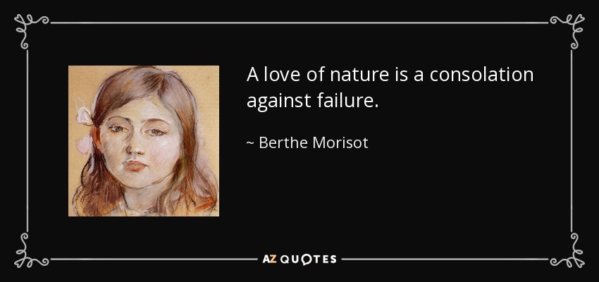 A love of nature is a consolation against failure. - Berthe Morisot